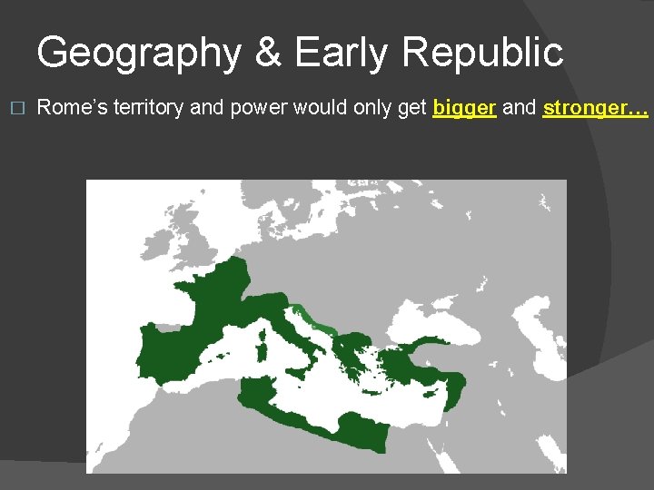 Geography & Early Republic � Rome’s territory and power would only get bigger and