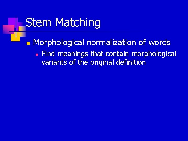 Stem Matching n Morphological normalization of words n Find meanings that contain morphological variants