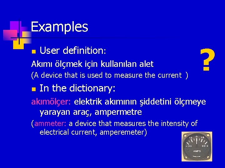 Examples n User definition: Akımı ölçmek için kullanılan alet (A device that is used