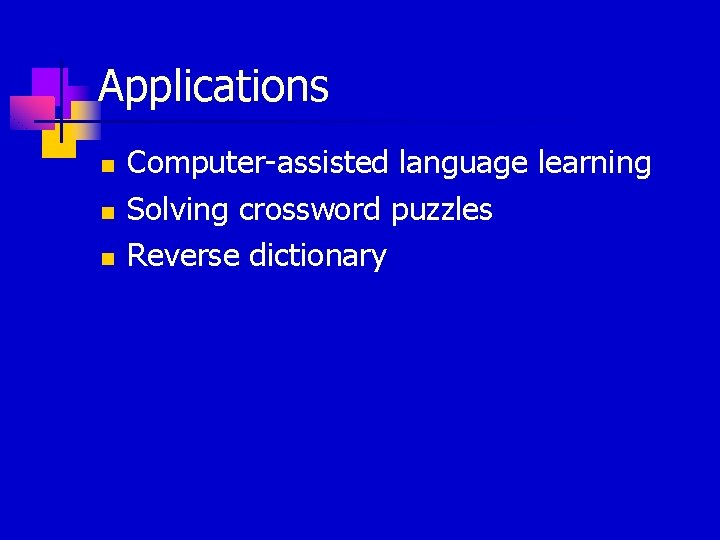 Applications n n n Computer-assisted language learning Solving crossword puzzles Reverse dictionary 