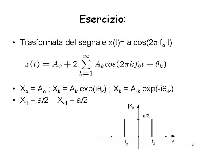 Esercizio: • Trasformata del segnale x(t)= a cos(2 fo t) • Xo = Ao Esercizio: • Trasformata del segnale x(t)= a cos(2 fo t) • Xo = Ao