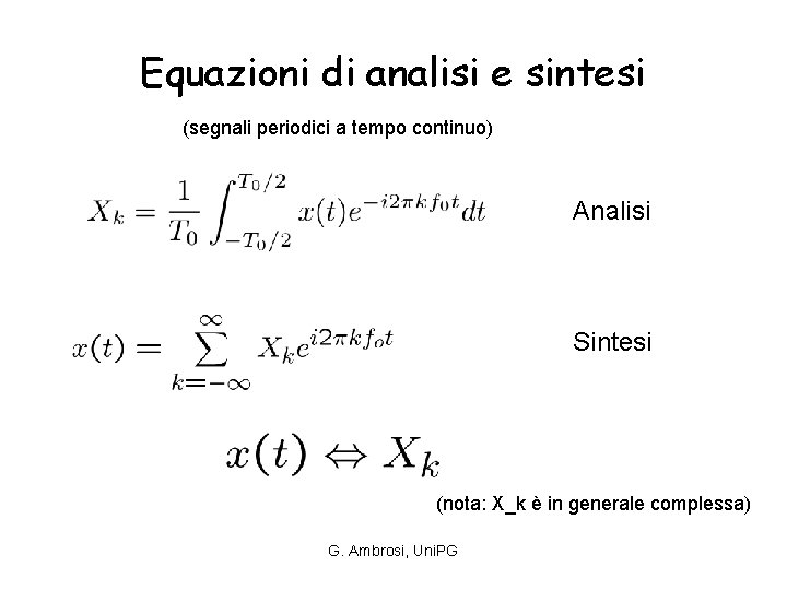 Equazioni di analisi e sintesi (segnali periodici a tempo continuo) Analisi Sintesi (nota: X_k Equazioni di analisi e sintesi (segnali periodici a tempo continuo) Analisi Sintesi (nota: X_k