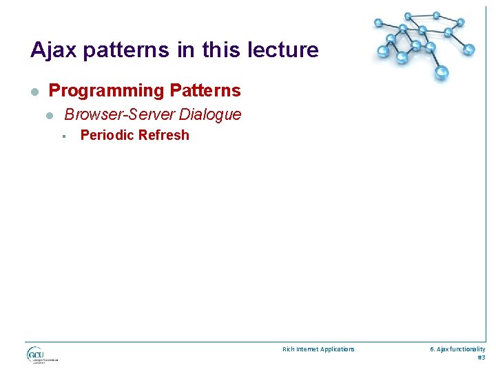 Ajax patterns in this lecture l Programming Patterns l Browser-Server Dialogue § Periodic Refresh