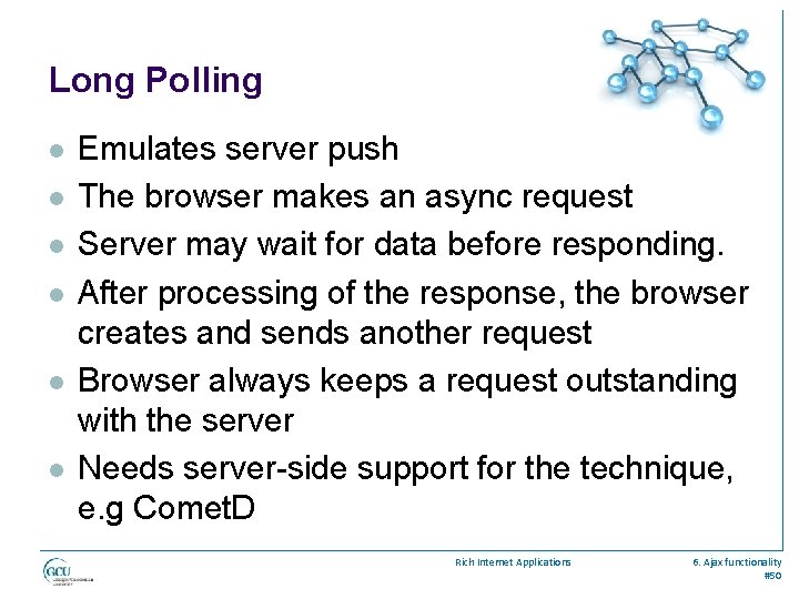 Long Polling l l l Emulates server push The browser makes an async request