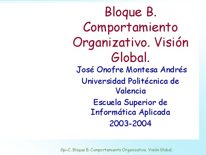 Bloque B. Comportamiento Organizativo. Visión Global. José Onofre Montesa Andrés Universidad Politécnica de Valencia