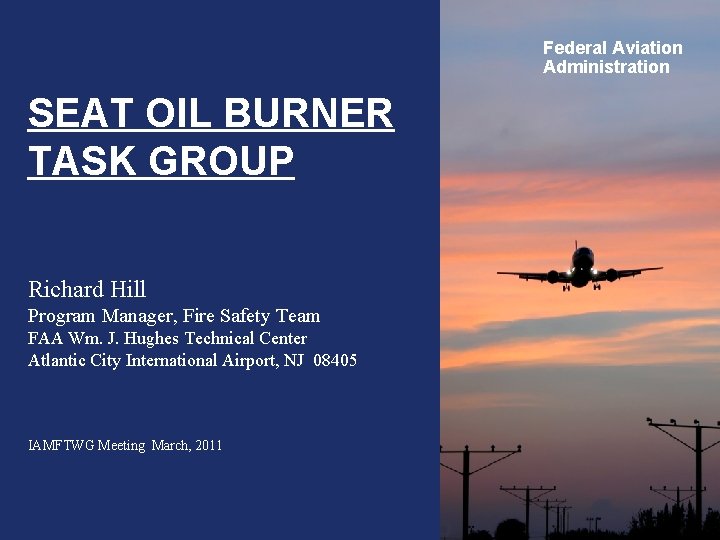 Federal Aviation Administration SEAT OIL BURNER TASK GROUP Richard Hill Program Manager, Fire Safety