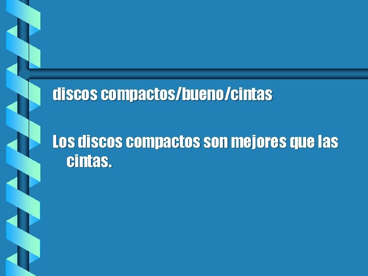 discos compactos/bueno/cintas Los discos compactos son mejores que las cintas. 