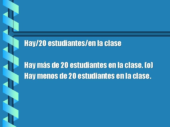 Hay/20 estudiantes/en la clase Hay más de 20 estudiantes en la clase. (o) Hay