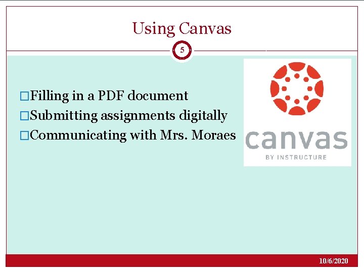 Using Canvas 5 �Filling in a PDF document �Submitting assignments digitally �Communicating with Mrs. Using Canvas 5 �Filling in a PDF document �Submitting assignments digitally �Communicating with Mrs.