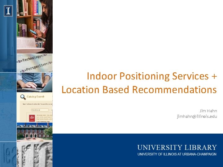 Indoor Positioning Services + Location Based Recommendations Jim Hahn jimhahn@illinois. edu 