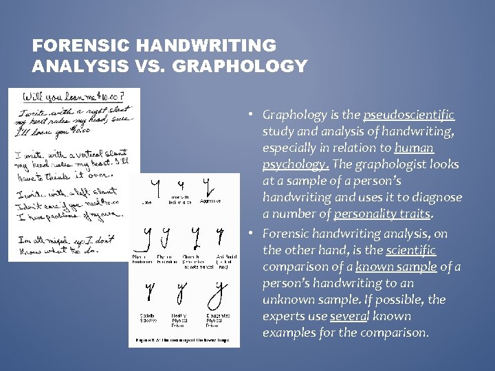 FORENSIC HANDWRITING ANALYSIS VS. GRAPHOLOGY • Graphology is the pseudoscientific study and analysis of