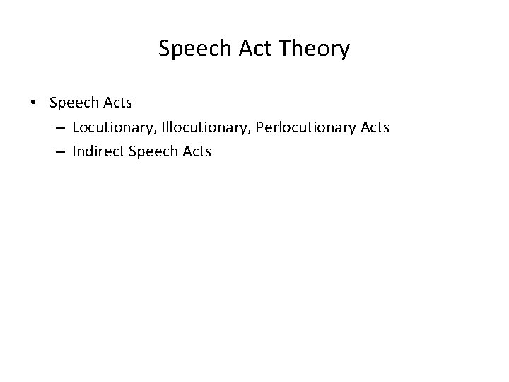 Speech Act Theory • Speech Acts – Locutionary, Illocutionary, Perlocutionary Acts – Indirect Speech