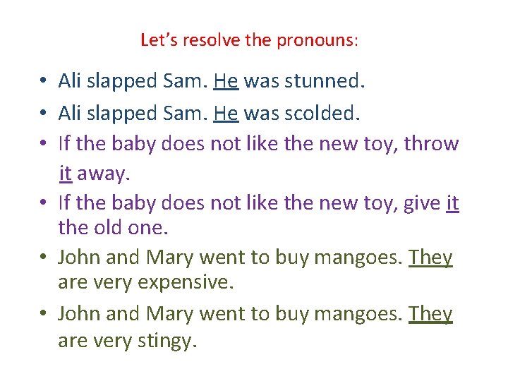Let’s resolve the pronouns: • Ali slapped Sam. He was stunned. • Ali slapped