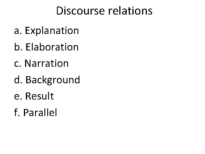Discourse relations a. Explanation b. Elaboration c. Narration d. Background e. Result f. Parallel