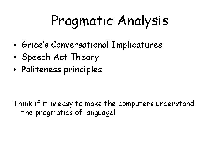 Pragmatic Analysis • Grice’s Conversational Implicatures • Speech Act Theory • Politeness principles Think