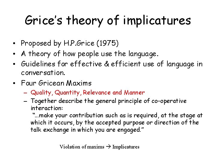 Grice’s theory of implicatures • Proposed by H. P. Grice (1975) • A theory
