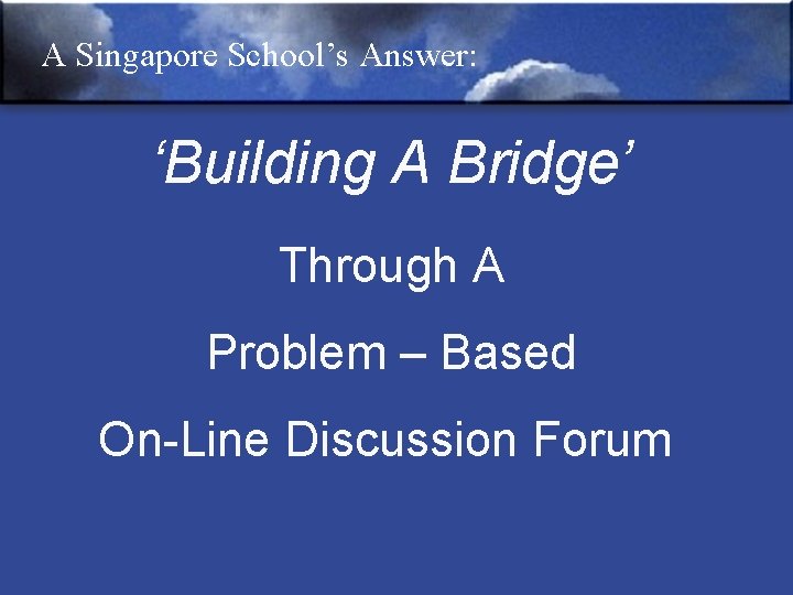A Singapore School’s Answer: ‘Building A Bridge’ Through A Problem – Based On-Line Discussion