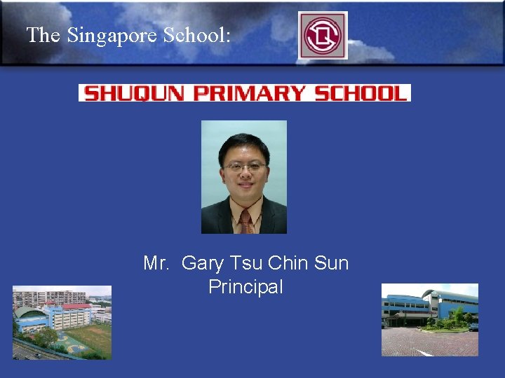 The Singapore School: Mr. Gary Tsu Chin Sun Principal 