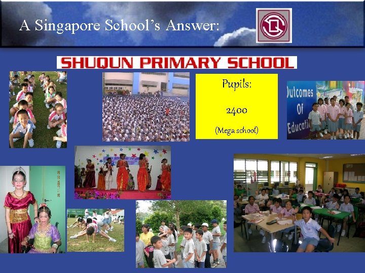 A Singapore School’s Answer: Pupils: 2400 (Mega school) 