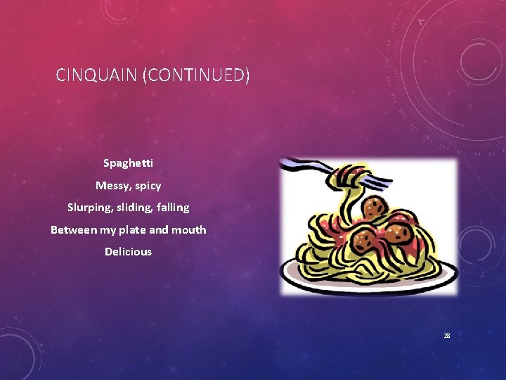 CINQUAIN (CONTINUED) Spaghetti Messy, spicy Slurping, sliding, falling Between my plate and mouth Delicious