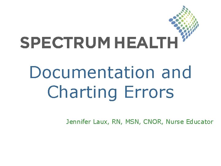 Documentation and Charting Errors Jennifer Laux, RN, MSN, CNOR, Nurse Educator 