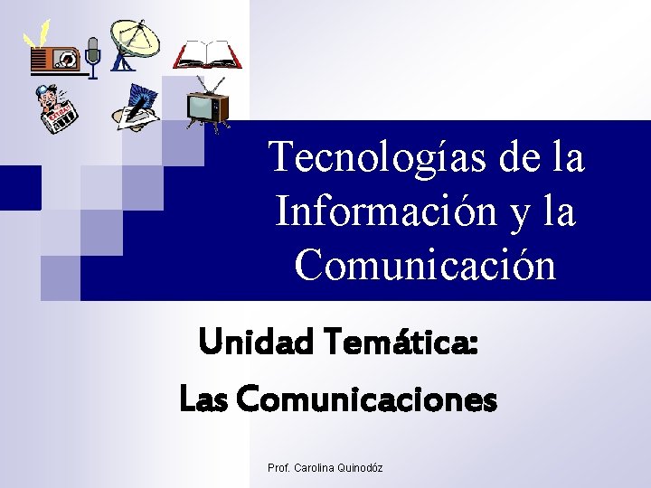 Tecnologías de la Información y la Comunicación Unidad Temática: Las Comunicaciones Prof. Carolina Quinodóz