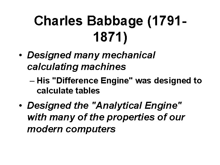 Charles Babbage (17911871) • Designed many mechanical calculating machines – His "Difference Engine" was