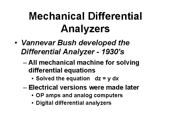 Mechanical Differential Analyzers • Vannevar Bush developed the Differential Analyzer - 1930's – All