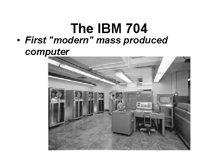 The IBM 704 • First "modern" mass produced computer 