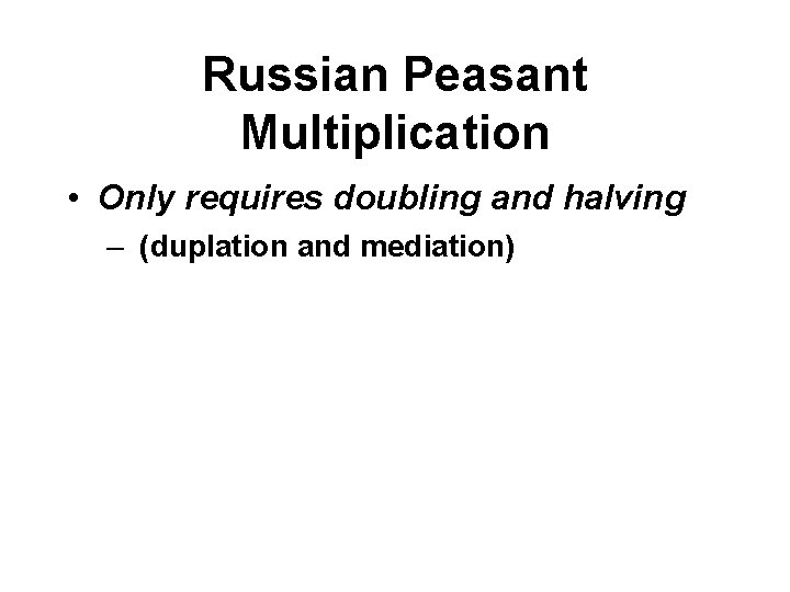 Russian Peasant Multiplication • Only requires doubling and halving – (duplation and mediation) 