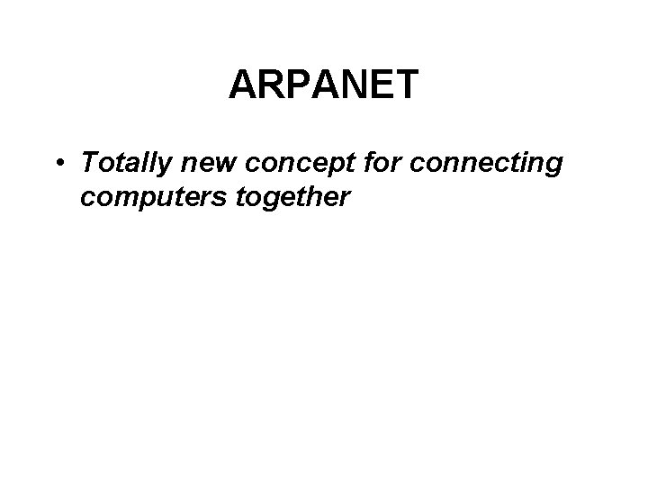 ARPANET • Totally new concept for connecting computers together 