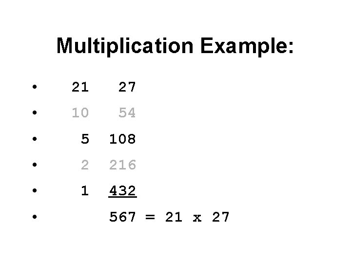 Multiplication Example: • 21 27 • 10 54 • 5 108 • 2 216