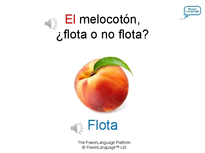 El melocotón, ¿flota o no flota? Flota The Power. Language Platform © Power. Language™