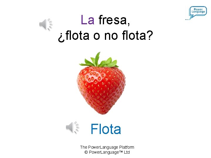 La fresa, ¿flota o no flota? Flota The Power. Language Platform © Power. Language™