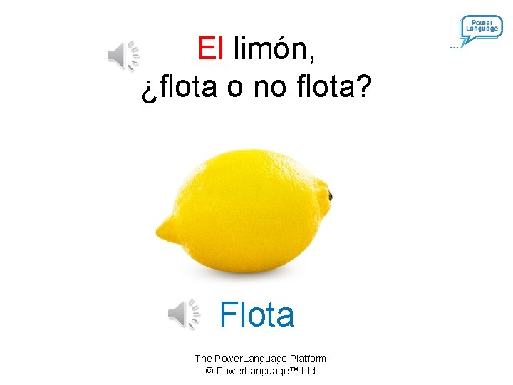 El limón, ¿flota o no flota? Flota The Power. Language Platform © Power. Language™