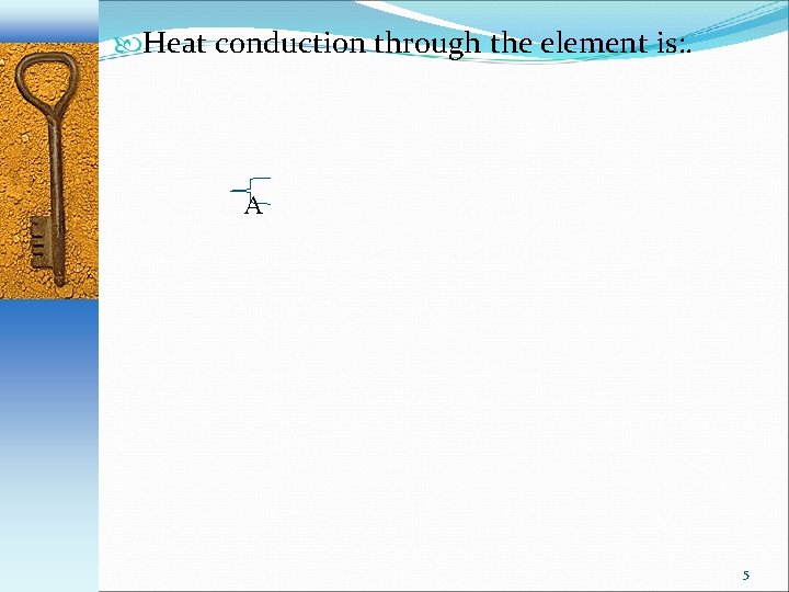  Heat conduction through the element is: . A 5 