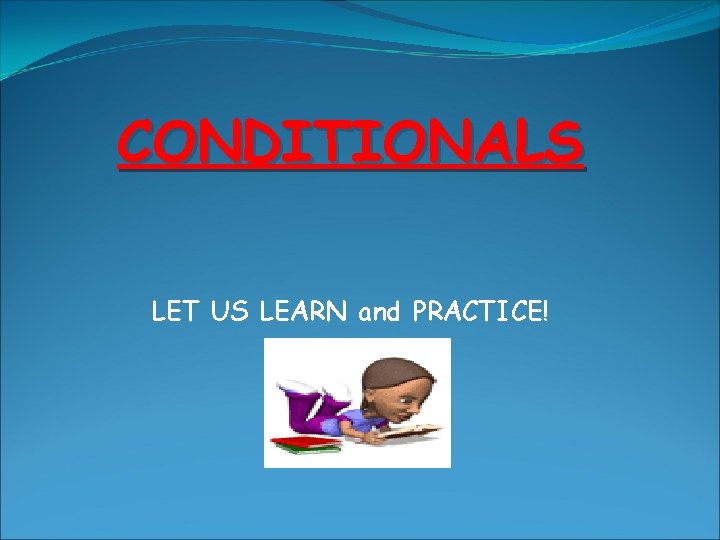 CONDITIONALS LET US LEARN and PRACTICE! 