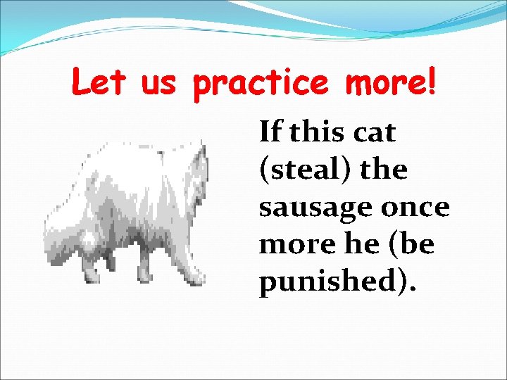 Let us practice more! If this cat (steal) the sausage once more he (be