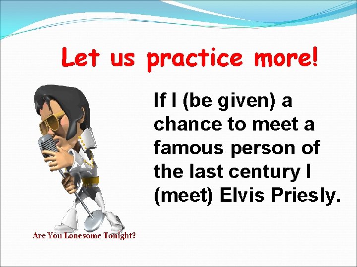 Let us practice more! If I (be given) a chance to meet a famous