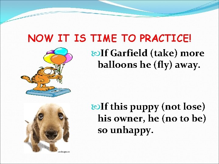 NOW IT IS TIME TO PRACTICE! If Garfield (take) more balloons he (fly) away.