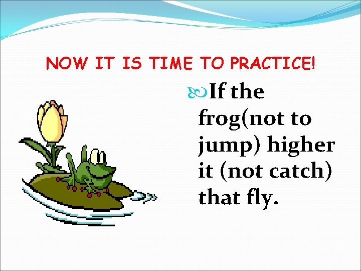 NOW IT IS TIME TO PRACTICE! If the frog(not to jump) higher it (not