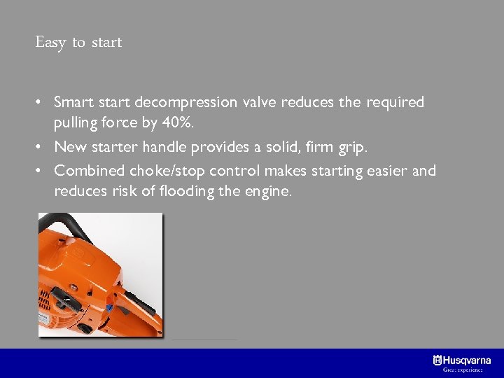 Easy to start • Smart start decompression valve reduces the required pulling force by