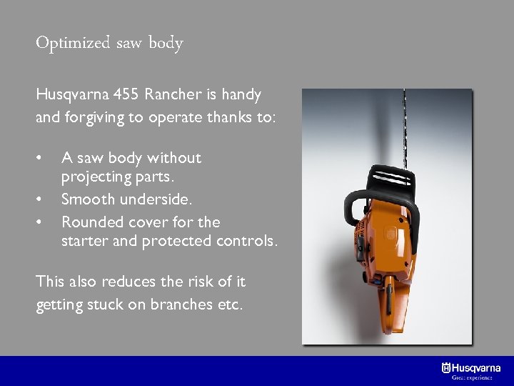 Optimized saw body Husqvarna 455 Rancher is handy and forgiving to operate thanks to: