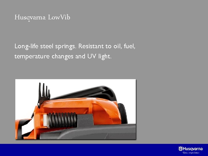 Husqvarna Low. Vib Long-life steel springs. Resistant to oil, fuel, temperature changes and UV