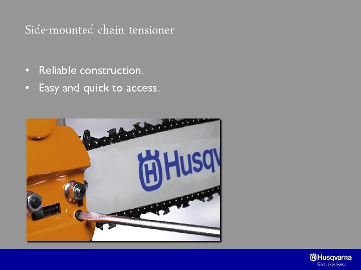 Side-mounted chain tensioner • Reliable construction. • Easy and quick to access. 