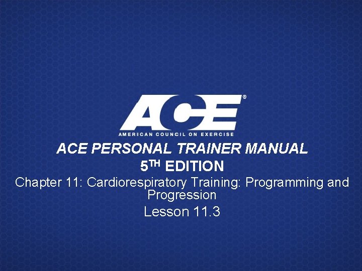 ACE PERSONAL TRAINER MANUAL 5 TH EDITION Chapter 11: Cardiorespiratory Training: Programming and Progression