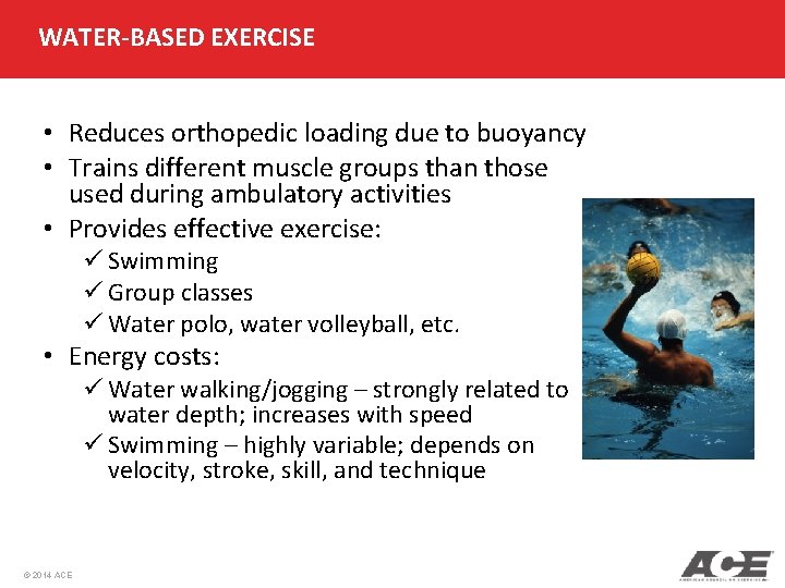 WATER-BASED EXERCISE • Reduces orthopedic loading due to buoyancy • Trains different muscle groups