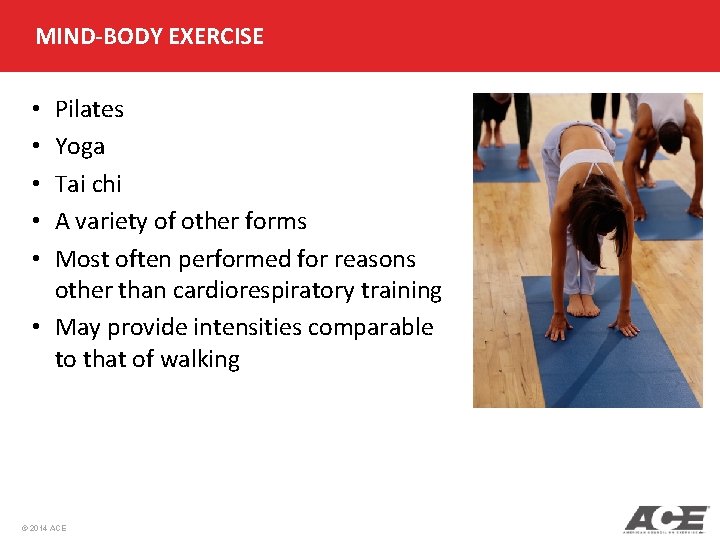 MIND-BODY EXERCISE Pilates Yoga Tai chi A variety of other forms Most often performed