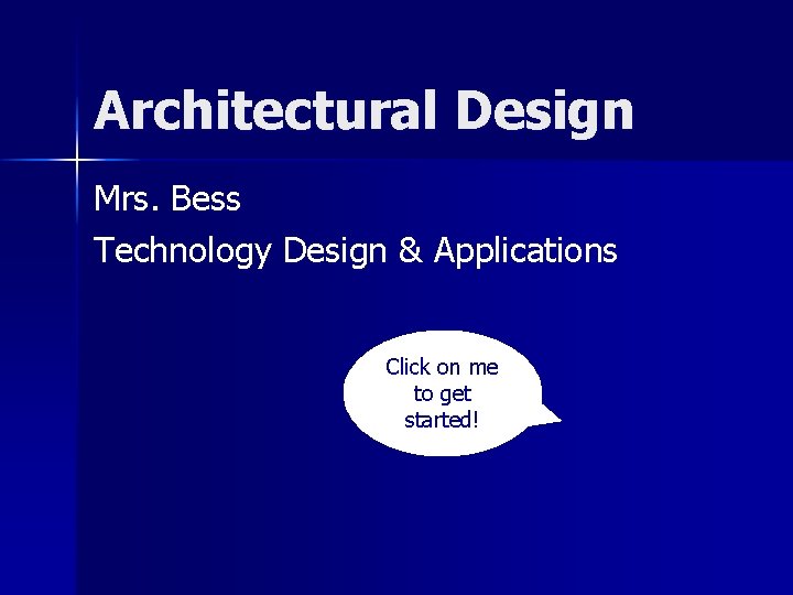 Architectural Design Mrs. Bess Technology Design & Applications Click on me to get started!