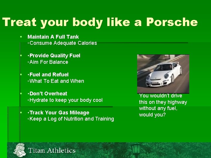 Treat your body like a Porsche § Maintain A Full Tank ▫Consume Adequate Calories